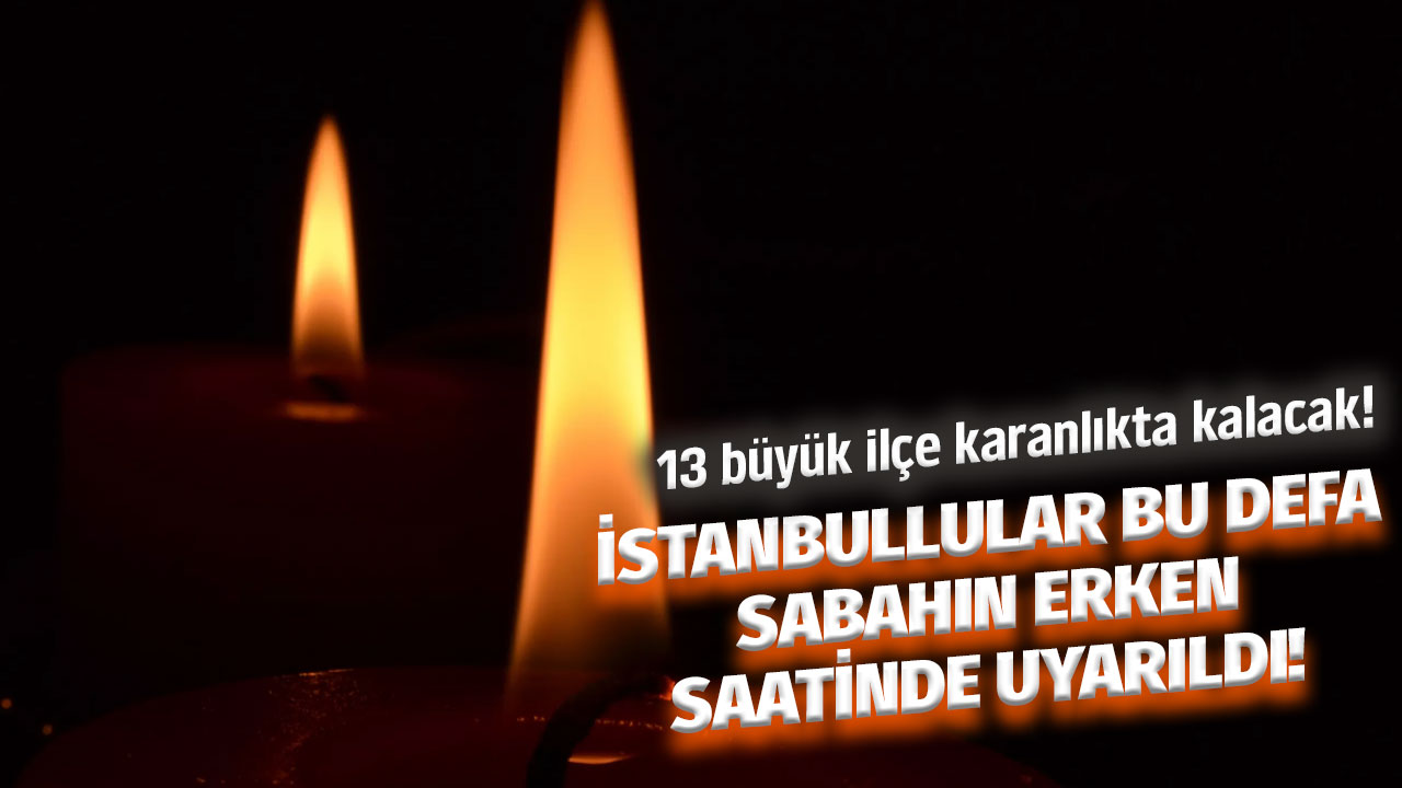 İstanbullular bu defa sabahın erken saatinde uyarıldı! 13 büyük ilçe saatlerce karanlıkta kalacak! Hazırlıklarınızı yapın