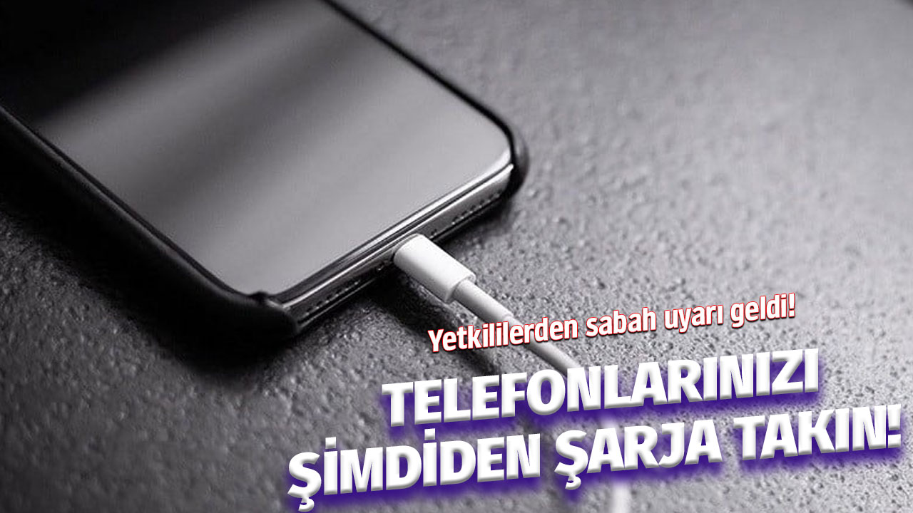 Yetkililerden bu sabah uyarı geldi! Telefonlarınızı şimdiden şarj etmeye başlayın