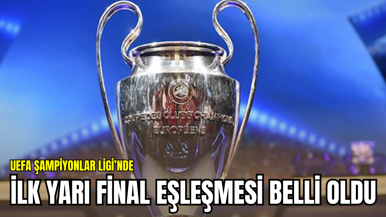 UEFA Şampiyonlar Ligi’nde ilk yarı final eşleşmesi belli oldu