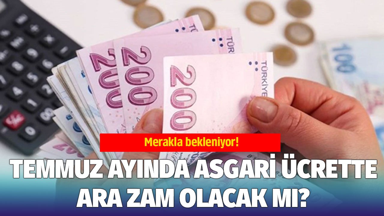 Bu yıl asgari ücrete ara zam var mı? Temmuz 2024 asgari ücret ara zammı