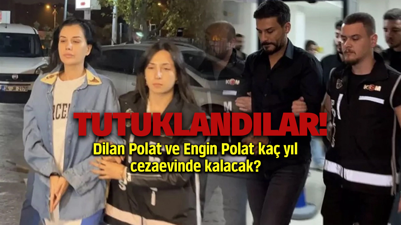 Dilan Polat tutuklandı mı, Dilan Polat ve Engin Polat kaç yıl yatacak?