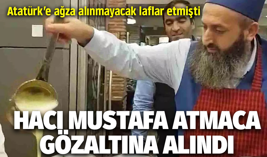 Atatürk'e ağza alınmayacak laflar eden dönerci Hacı Mustafa Atmaca gözaltına alındı