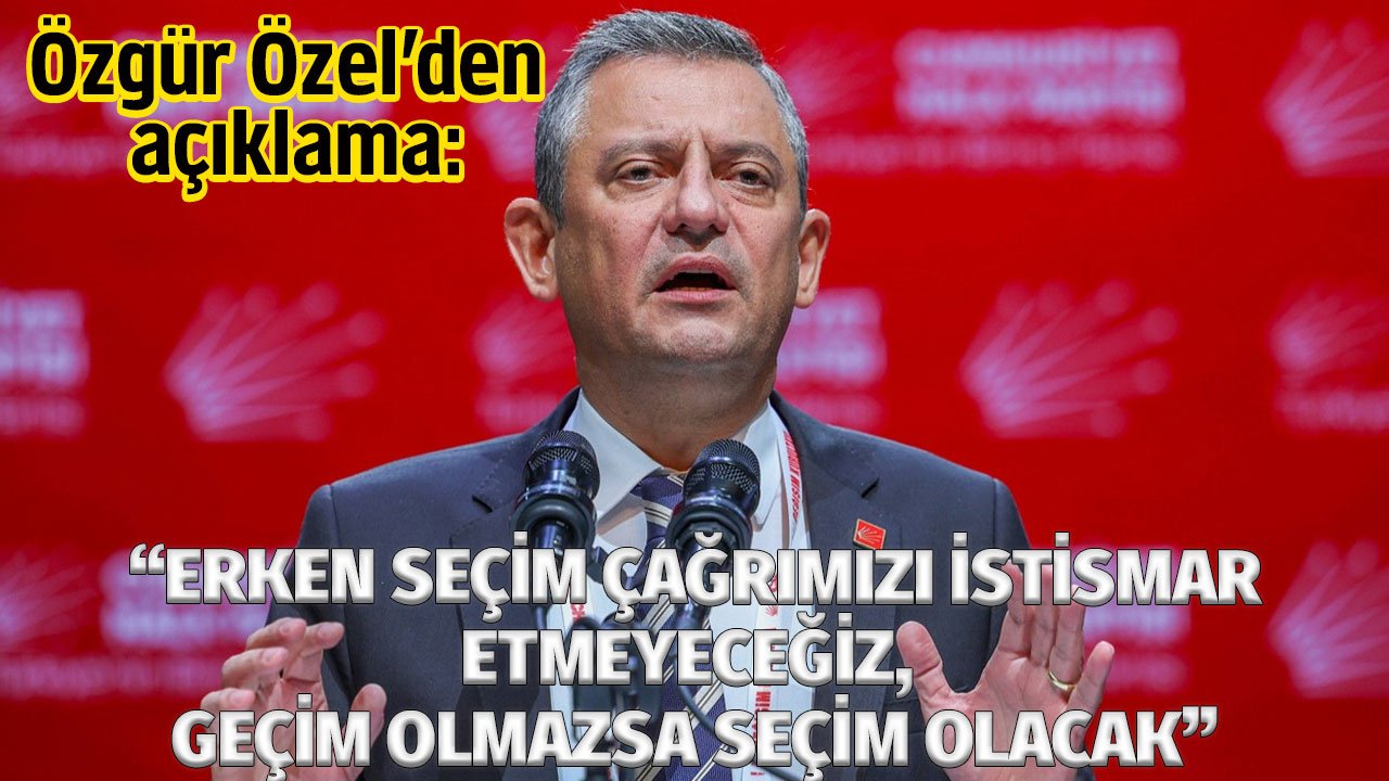 Özgür Özel: “Erken seçim çağrımızı istismar etmeyeceğiz, geçim olmazsa seçim olacak”