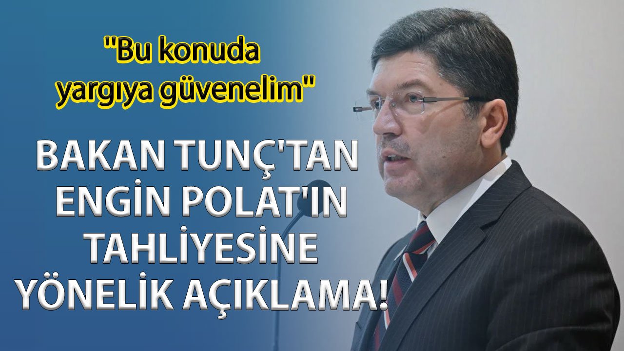 Bakan Tunç’tan Engin Polat’ın tahliyesine yönelik açıklama! ''Bu konuda yargıya güvenelim''