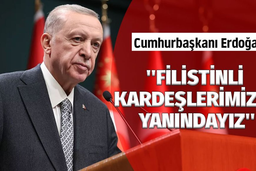 Cumhurbaşkanı Erdoğan: ''Filistinli kardeşlerimizin yanındayız''