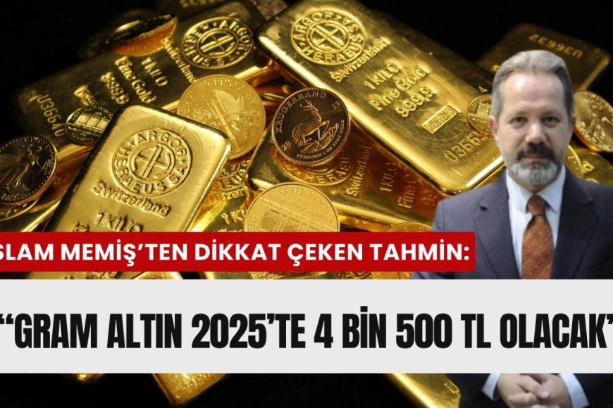 İslam Memiş:"Gram altın dört bin beş yüz tl olacak"