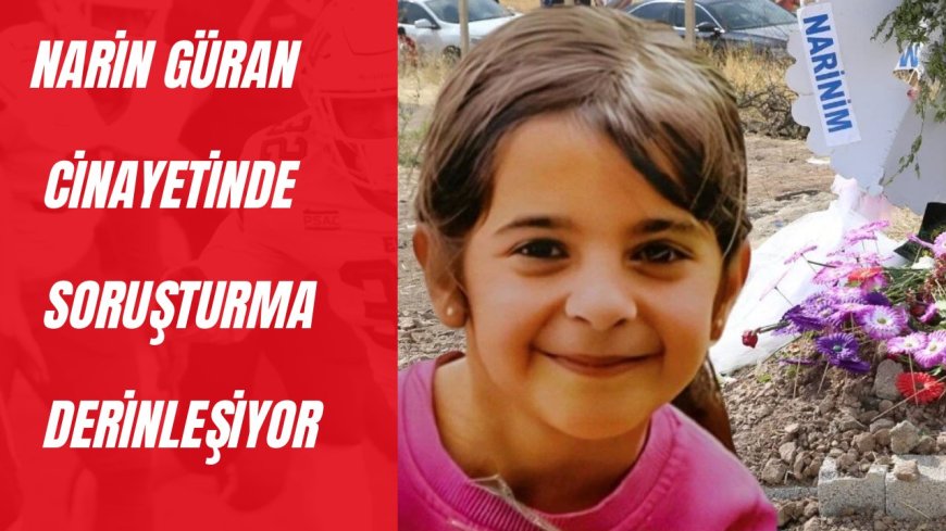 Narin Güran cinayetinde soruşturma derinleşiyor
