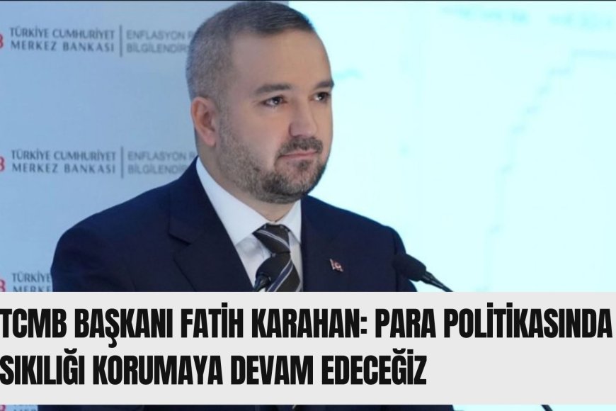 TCMB Başkanı Fatih Karahan: Para politikasında sıkılığı korumaya devam edeceğiz