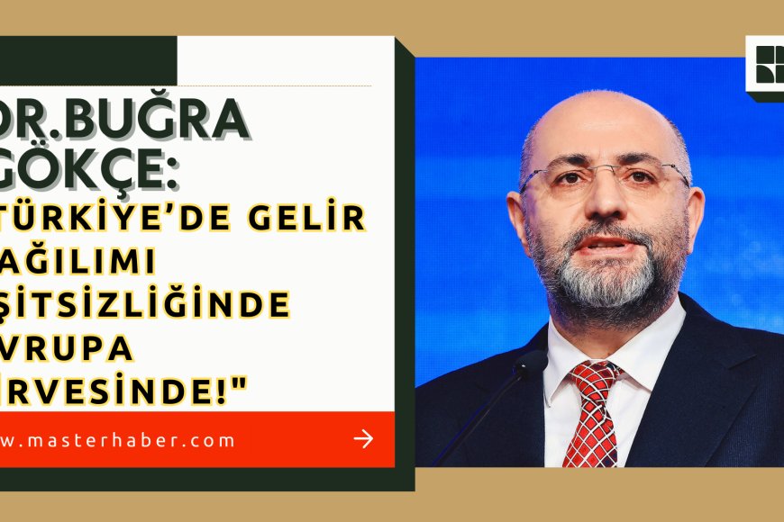 Dr. Buğra Gökçe:"Türkiye’de gelir dağılımı eşitsizliğinde Avrupa zirvesinde!"
