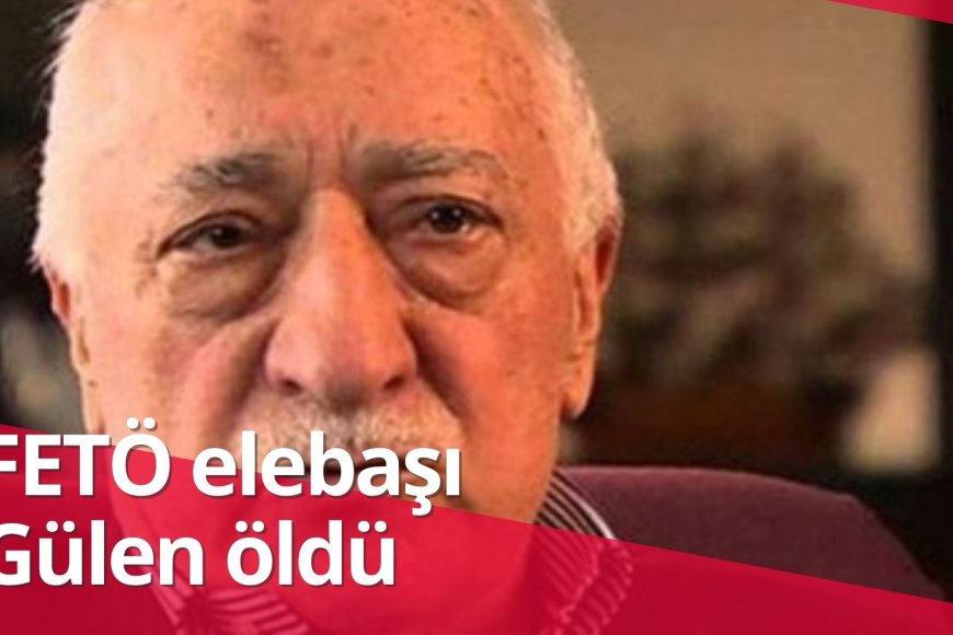 FETÖ elebaşı Gülen öldü
